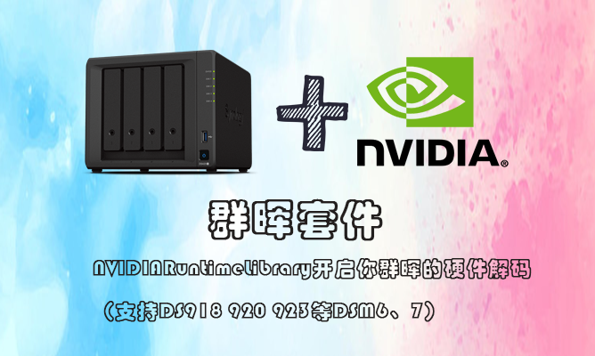 群晖套件：NVIDIARuntimeLibrary_开启你群晖的硬件解码（支持DS918 920 923等DSM6、7）缩略图